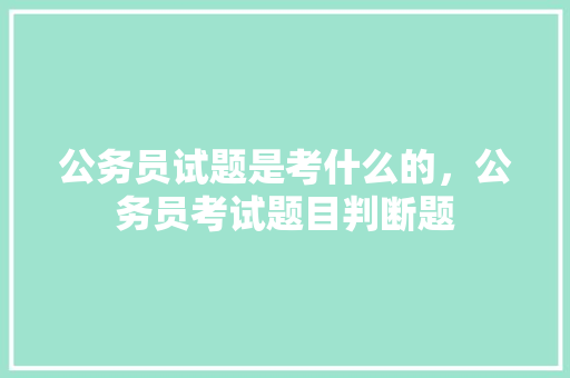 公务员试题是考什么的，公务员考试题目判断题 建筑考试