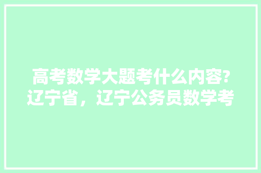 高考数学大题考什么内容?辽宁省，辽宁公务员数学考试题及答案 专业填报