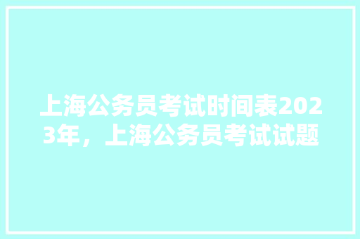 上海公务员考试时间表2023年，上海公务员考试试题 教育科普
