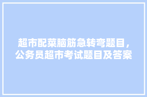 超市配菜脑筋急转弯题目，公务员超市考试题目及答案
