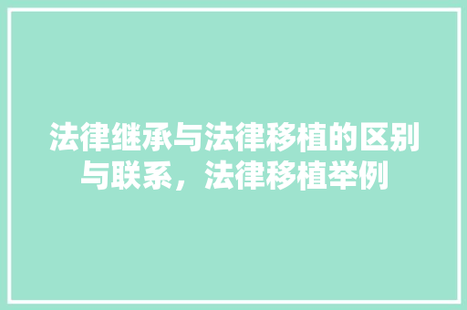 法律继承与法律移植的区别与联系，法律移植举例 大学排名