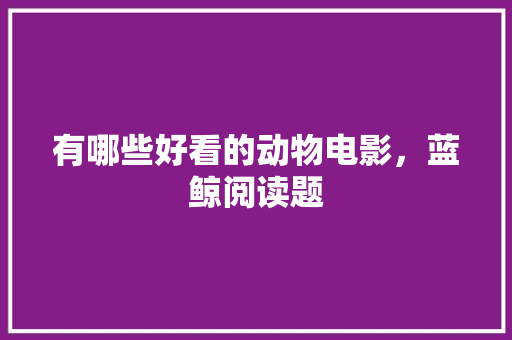 有哪些好看的动物电影，蓝鲸阅读题 建筑考试