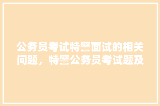 公务员考试特警面试的相关问题，特警公务员考试题及答案 教育科普