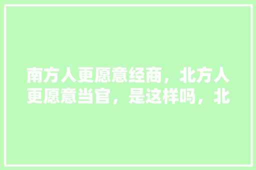 南方人更愿意经商，北方人更愿意当官，是这样吗，北方公务员考试题库及答案 大学排名