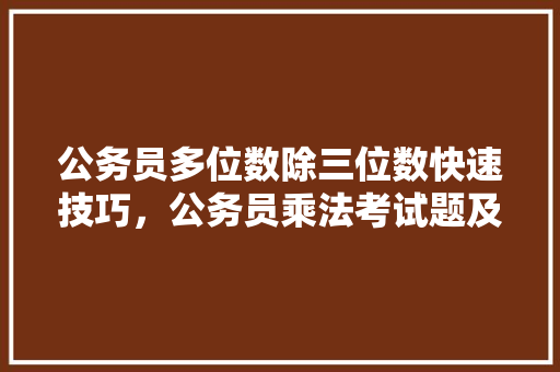 公务员多位数除三位数快速技巧，公务员乘法考试题及答案 教育科普