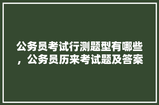 公务员考试行测题型有哪些，公务员历来考试题及答案 建筑考试