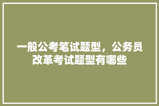 一般公考笔试题型，公务员改革考试题型有哪些 建筑考试