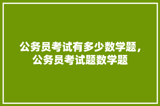 公务员考试有多少数学题，公务员考试题数学题 专业填报
