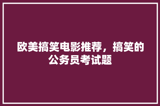 欧美搞笑电影推荐，搞笑的公务员考试题