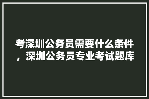 考深圳公务员需要什么条件，深圳公务员专业考试题库