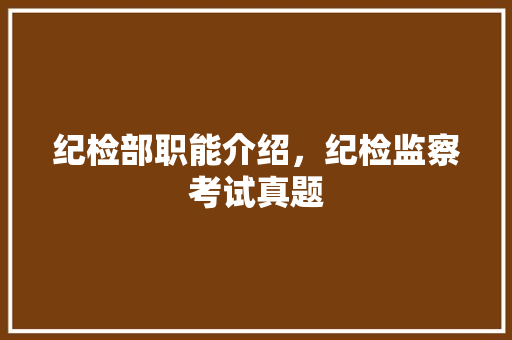 纪检部职能介绍，纪检监察考试真题 教育科普