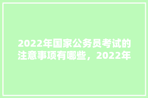 2022年国家公务员考试的注意事项有哪些，2022年公务员考试题型 建筑考试