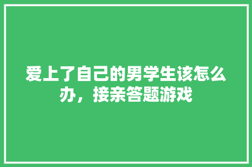 爱上了自己的男学生该怎么办，接亲答题游戏 建筑考试