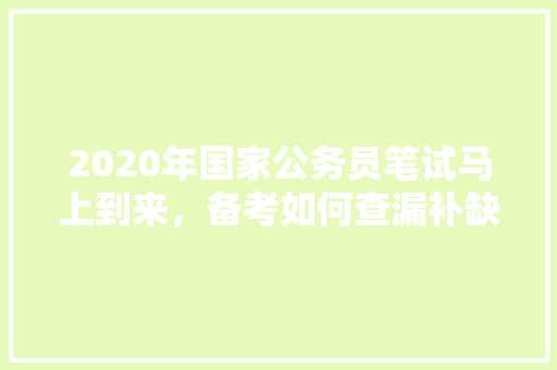2020年国家公务员笔试马上到来，备考如何查漏补缺，公务员试卷封面 教育科普