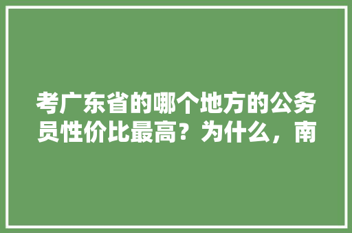 考广东省的哪个地方的公务员性价比最高？为什么，南海公务员考试题目及答案 建筑考试