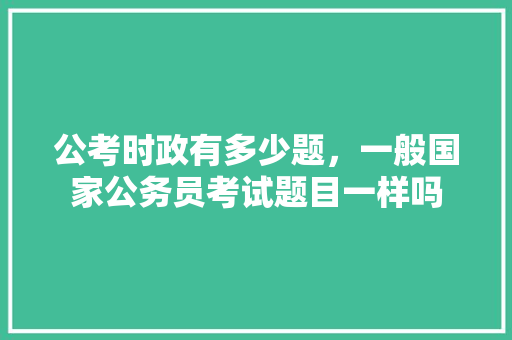 公考时政有多少题，一般国家公务员考试题目一样吗