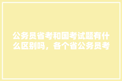 公务员省考和国考试题有什么区别吗，各个省公务员考试题一样吗