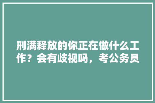刑满释放的你正在做什么工作？会有歧视吗，考公务员题目