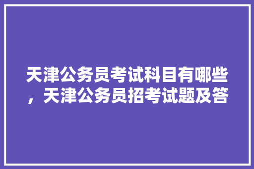天津公务员考试科目有哪些，天津公务员招考试题及答案 公考知识