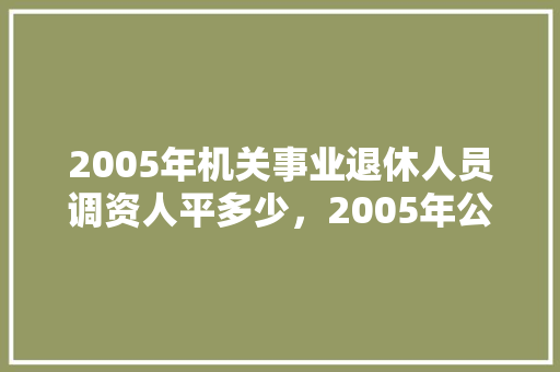 2005年机关事业退休人员调资人平多少，2005年公务员考试题目及答案
