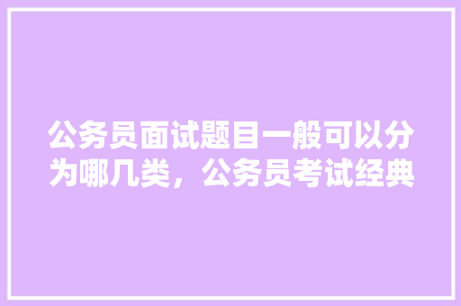 公务员面试题目一般可以分为哪几类，公务员考试经典例题 大学排名
