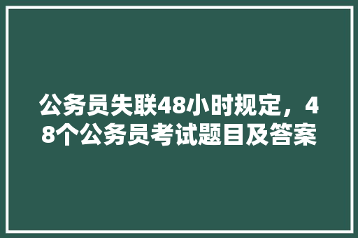 公务员失联48小时规定，48个公务员考试题目及答案