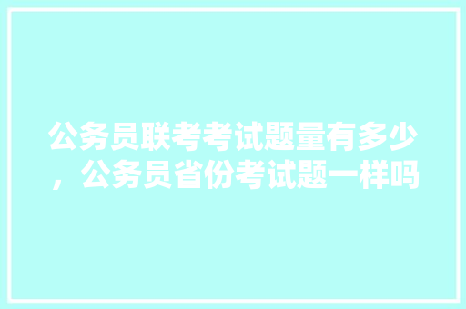 公务员联考考试题量有多少，公务员省份考试题一样吗 建筑考试