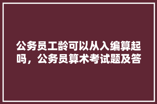 公务员工龄可以从入编算起吗，公务员算术考试题及答案 公考知识