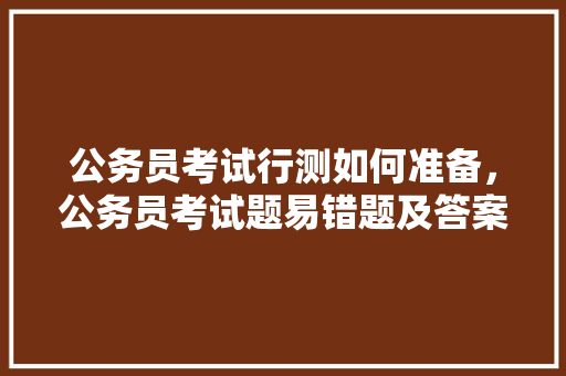 公务员考试行测如何准备，公务员考试题易错题及答案 专业填报