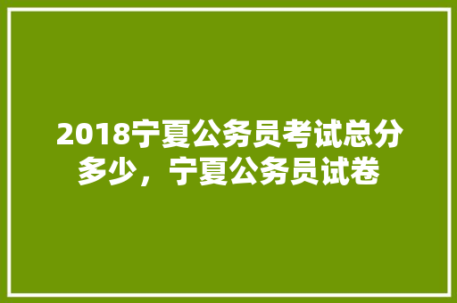 2018宁夏公务员考试总分多少，宁夏公务员试卷 公考知识