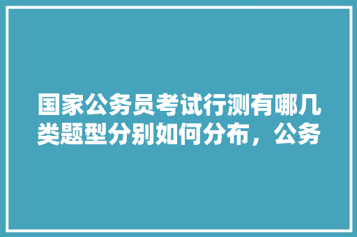 国家公务员考试行测有哪几类题型分别如何分布，公务员数学专业考试题型有哪些
