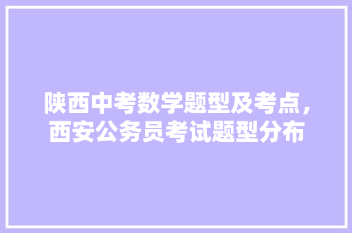 陕西中考数学题型及考点，西安公务员考试题型分布 大学排名