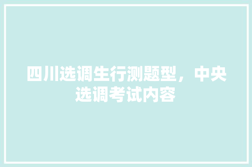 四川选调生行测题型，中央选调考试内容 专业填报