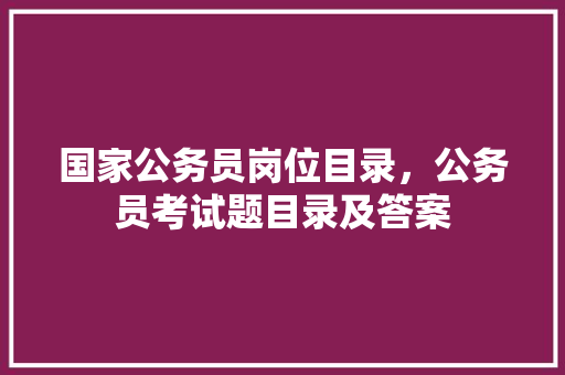 国家公务员岗位目录，公务员考试题目录及答案 建筑考试