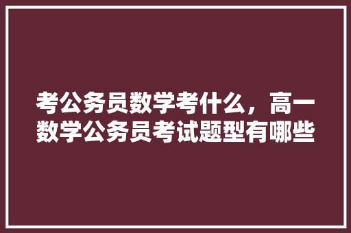 考公务员数学考什么，高一数学公务员考试题型有哪些 大学排名