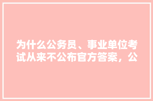 为什么公务员、事业单位考试从来不公布官方答案，公务员考试题含答案吗 建筑考试