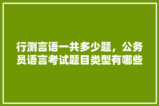 行测言语一共多少题，公务员语言考试题目类型有哪些 公考知识