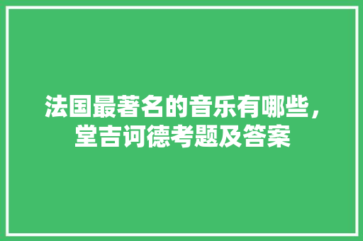 法国最著名的音乐有哪些，堂吉诃德考题及答案 教育科普