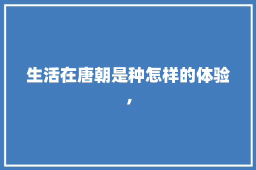 生活在唐朝是种怎样的体验， 大学排名