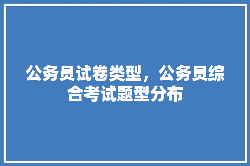 公务员试卷类型，公务员综合考试题型分布 大学排名