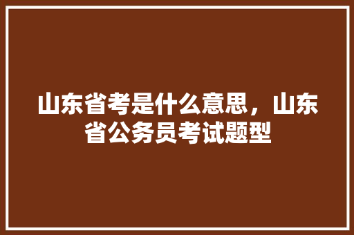 山东省考是什么意思，山东省公务员考试题型 大学排名