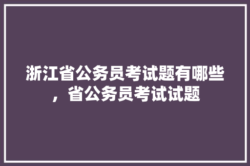 浙江省公务员考试题有哪些，省公务员考试试题 建筑考试
