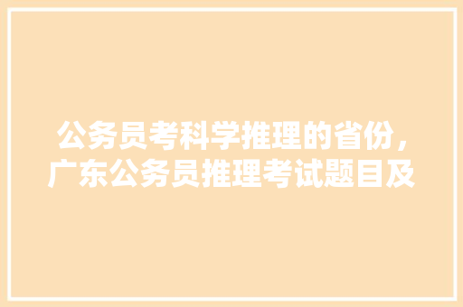公务员考科学推理的省份，广东公务员推理考试题目及答案 教育科普