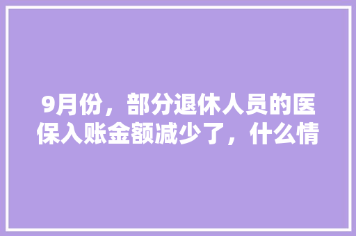 9月份，部分退休人员的医保入账金额减少了，什么情况，黔南州公务员考试题库及答案
