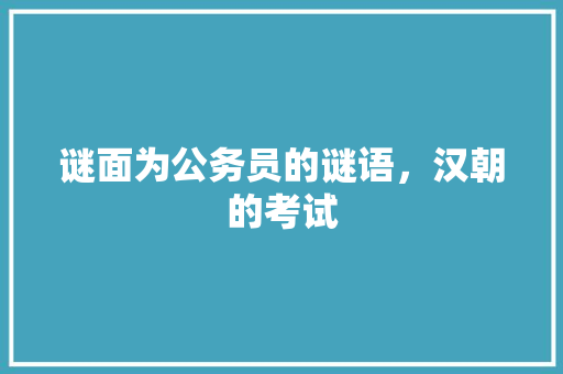 谜面为公务员的谜语，汉朝的考试 建筑考试