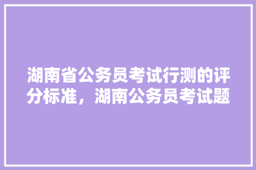 湖南省公务员考试行测的评分标准，湖南公务员考试题目及答案 建筑考试