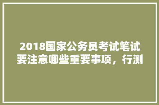 2018国家公务员考试笔试要注意哪些重要事项，行测单一直角数 专业填报