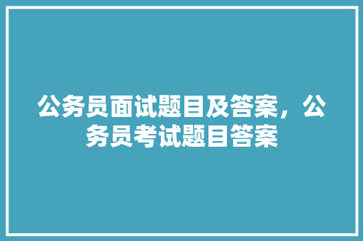 公务员面试题目及答案，公务员考试题目答案 专业填报