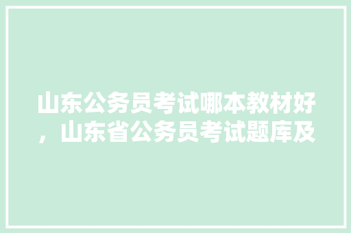 山东公务员考试哪本教材好，山东省公务员考试题库及答案 大学排名